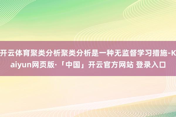 开云体育聚类分析聚类分析是一种无监督学习措施-Kaiyun网页版·「中国」开云官方网站 登录入口