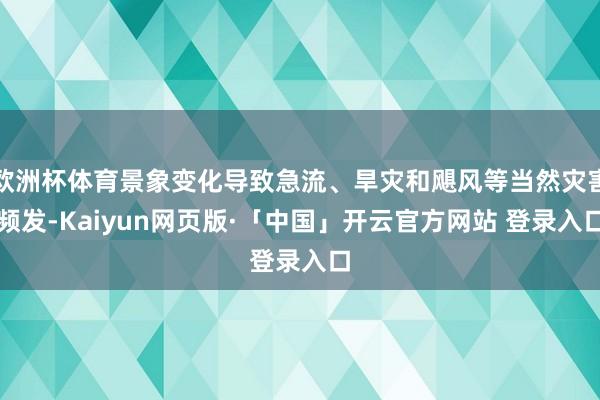 欧洲杯体育景象变化导致急流、旱灾和飓风等当然灾害频发-Kaiyun网页版·「中国」开云官方网站 登录入口