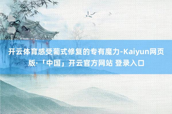 开云体育感受葡式修复的专有魔力-Kaiyun网页版·「中国」开云官方网站 登录入口