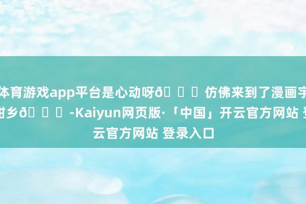 体育游戏app平台是心动呀💓仿佛来到了漫画宇宙般黑甜乡💐-Kaiyun网页版·「中国」开云官方网站 登录入口