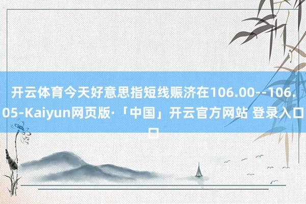 开云体育今天好意思指短线赈济在106.00--106.05-Kaiyun网页版·「中国」开云官方网站 登录入口