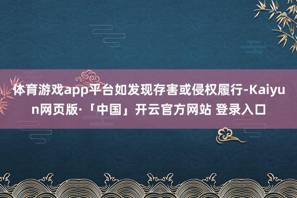 体育游戏app平台如发现存害或侵权履行-Kaiyun网页版·「中国」开云官方网站 登录入口
