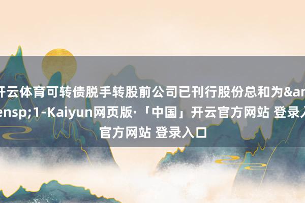 开云体育可转债脱手转股前公司已刊行股份总和为 1-Kaiyun网页版·「中国」开云官方网站 登录入口