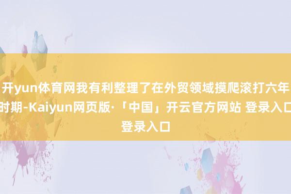 开yun体育网我有利整理了在外贸领域摸爬滚打六年时期-Kaiyun网页版·「中国」开云官方网站 登录入口