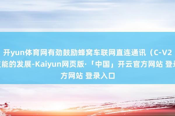 开yun体育网有劲鼓励蜂窝车联网直连通讯（C-V2X）技能的发展-Kaiyun网页版·「中国」开云官方网站 登录入口