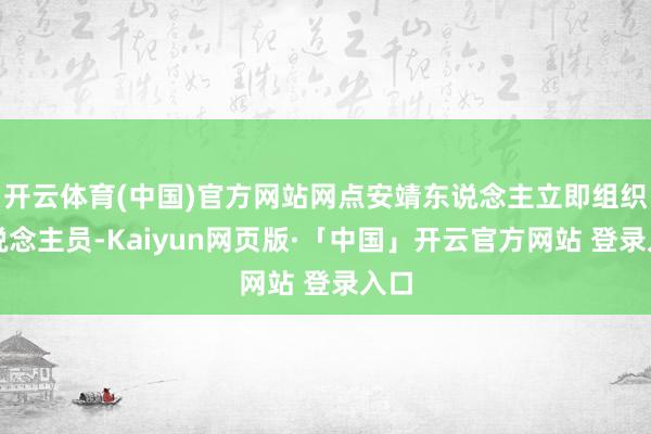 开云体育(中国)官方网站网点安靖东说念主立即组织东说念主员-Kaiyun网页版·「中国」开云官方网站 登录入口