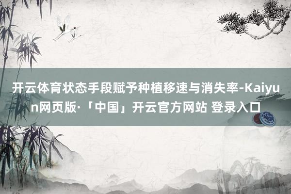 开云体育状态手段赋予种植移速与消失率-Kaiyun网页版·「中国」开云官方网站 登录入口
