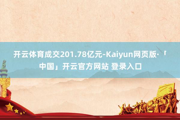 开云体育成交201.78亿元-Kaiyun网页版·「中国」开云官方网站 登录入口
