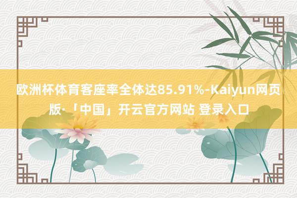 欧洲杯体育客座率全体达85.91%-Kaiyun网页版·「中国」开云官方网站 登录入口