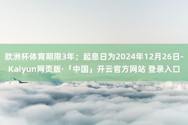 欧洲杯体育期限3年；起息日为2024年12月26日-Kaiyun网页版·「中国」开云官方网站 登录入口