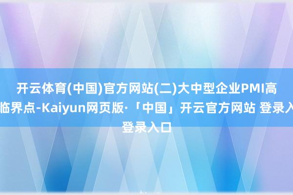 开云体育(中国)官方网站　　(二)大中型企业PMI高于临界点-Kaiyun网页版·「中国」开云官方网站 登录入口