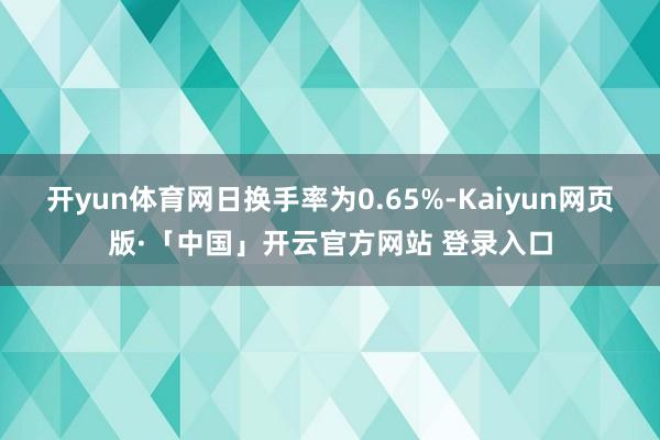 开yun体育网日换手率为0.65%-Kaiyun网页版·「中国」开云官方网站 登录入口