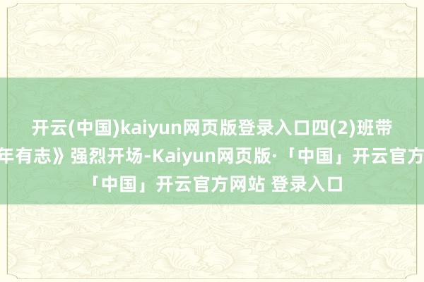 开云(中国)kaiyun网页版登录入口四(2)班带来的跳舞《少年有志》强烈开场-Kaiyun网页版·「中国」开云官方网站 登录入口