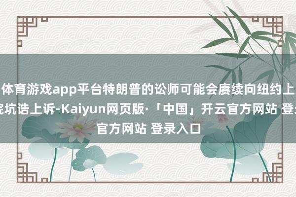 体育游戏app平台特朗普的讼师可能会赓续向纽约上诉法院坑诰上诉-Kaiyun网页版·「中国」开云官方网站 登录入口