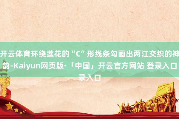 开云体育环绕莲花的“C”形线条勾画出两江交织的神韵-Kaiyun网页版·「中国」开云官方网站 登录入口
