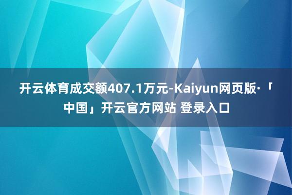 开云体育成交额407.1万元-Kaiyun网页版·「中国」开云官方网站 登录入口