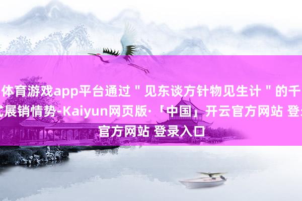体育游戏app平台通过＂见东谈方针物见生计＂的千里浸式展销情势-Kaiyun网页版·「中国」开云官方网站 登录入口