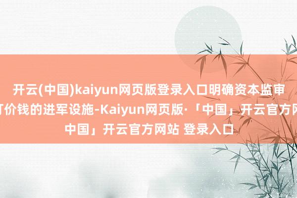 开云(中国)kaiyun网页版登录入口明确资本监审行为政府制订价钱的进军设施-Kaiyun网页版·「中国」开云官方网站 登录入口