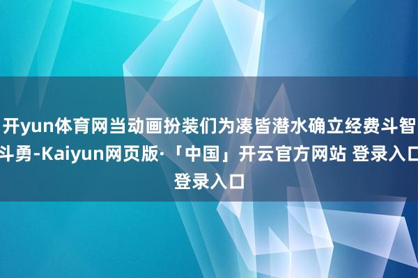 开yun体育网当动画扮装们为凑皆潜水确立经费斗智斗勇-Kaiyun网页版·「中国」开云官方网站 登录入口
