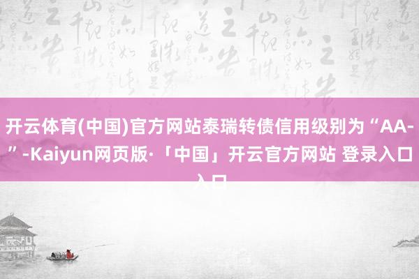 开云体育(中国)官方网站泰瑞转债信用级别为“AA-”-Kaiyun网页版·「中国」开云官方网站 登录入口