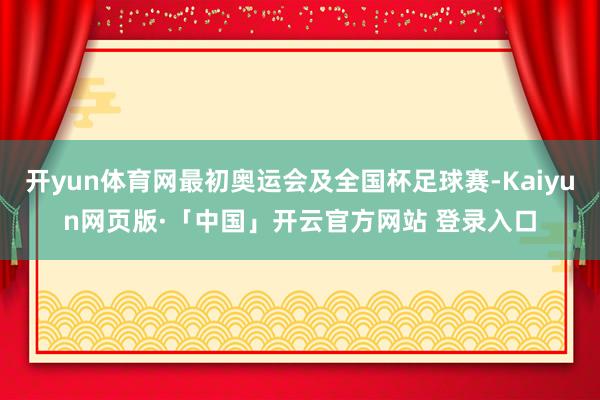 开yun体育网最初奥运会及全国杯足球赛-Kaiyun网页版·「中国」开云官方网站 登录入口