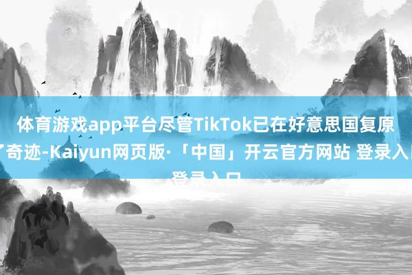 体育游戏app平台尽管TikTok已在好意思国复原了奇迹-Kaiyun网页版·「中国」开云官方网站 登录入口