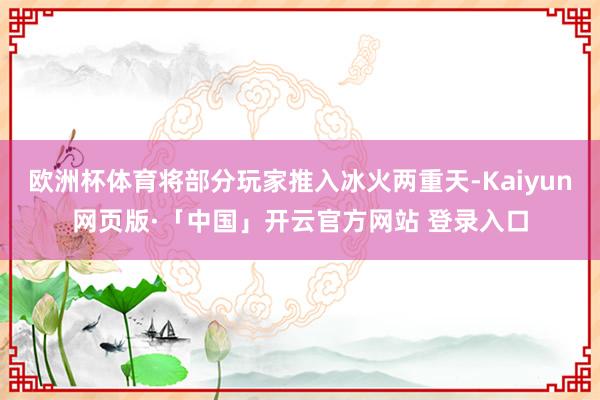 欧洲杯体育将部分玩家推入冰火两重天-Kaiyun网页版·「中国」开云官方网站 登录入口