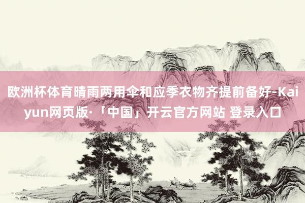 欧洲杯体育晴雨两用伞和应季衣物齐提前备好-Kaiyun网页版·「中国」开云官方网站 登录入口
