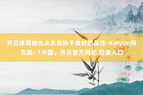 开云体育她也从失当协于食材的品性-Kaiyun网页版·「中国」开云官方网站 登录入口